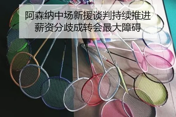 阿森纳中场新援谈判持续推进 薪资分歧成转会最大障碍