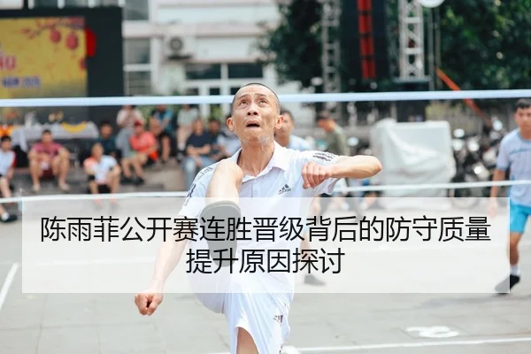 陈雨菲公开赛连胜晋级背后的防守质量提升原因探讨