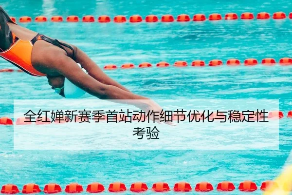 全红婵新赛季首站动作细节优化与稳定性考验