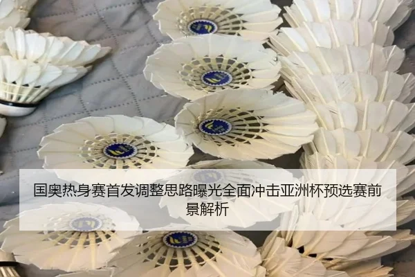 国奥热身赛首发调整思路曝光全面冲击亚洲杯预选赛前景解析